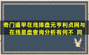 奇门遁甲在线排盘元亨利贞网与  在线星盘查询分析有何不  同